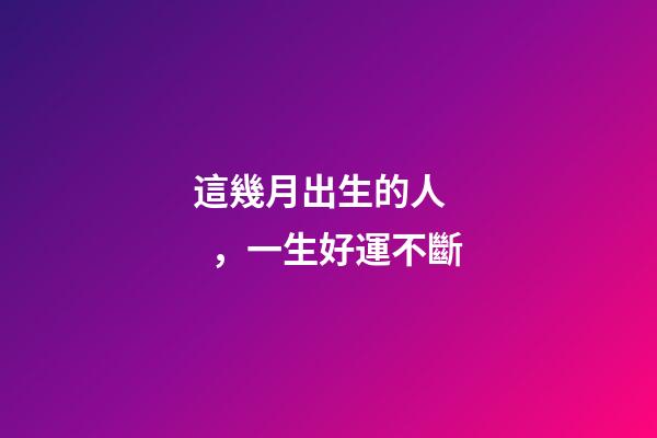 這幾月出生的人，一生好運不斷